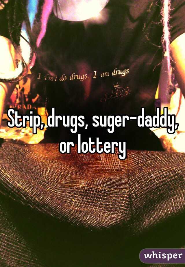 Strip, drugs, suger-daddy, or lottery 