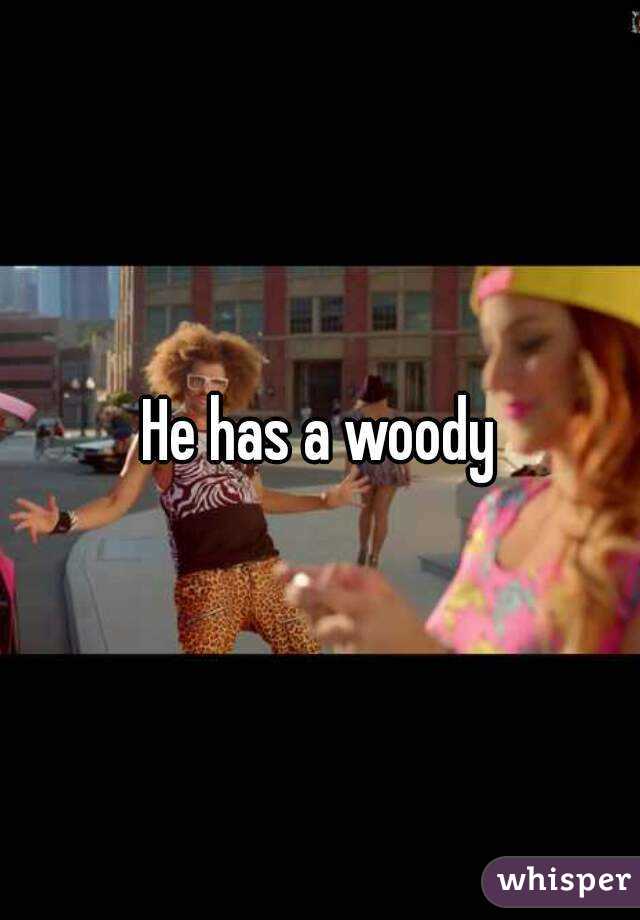 He has a woody