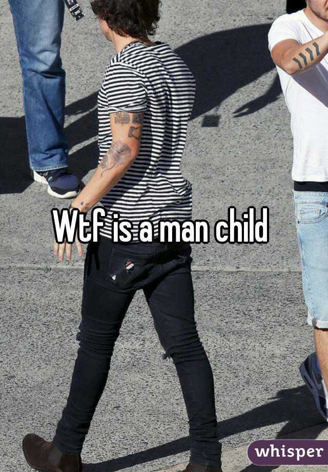 Wtf is a man child 