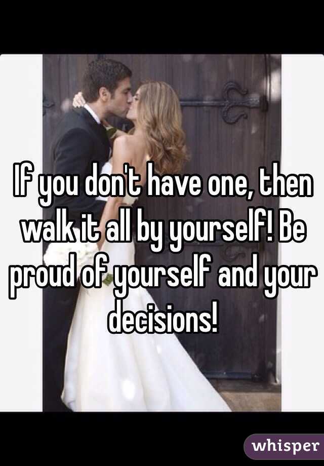 If you don't have one, then walk it all by yourself! Be proud of yourself and your decisions!
