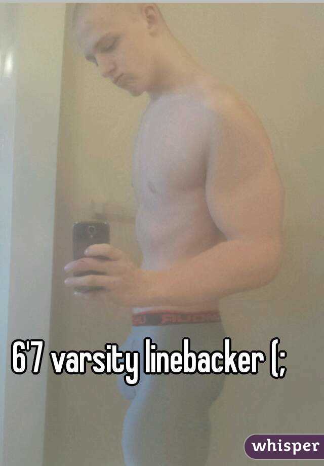 6'7 varsity linebacker (;
