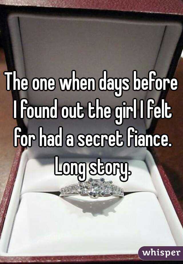 The one when days before I found out the girl I felt for had a secret fiance. Long story.