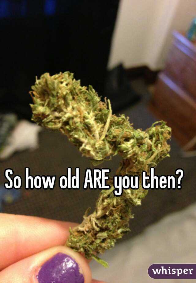 So how old ARE you then?