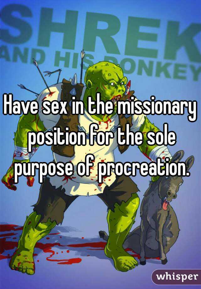 Have sex in the missionary position for the sole purpose of procreation.