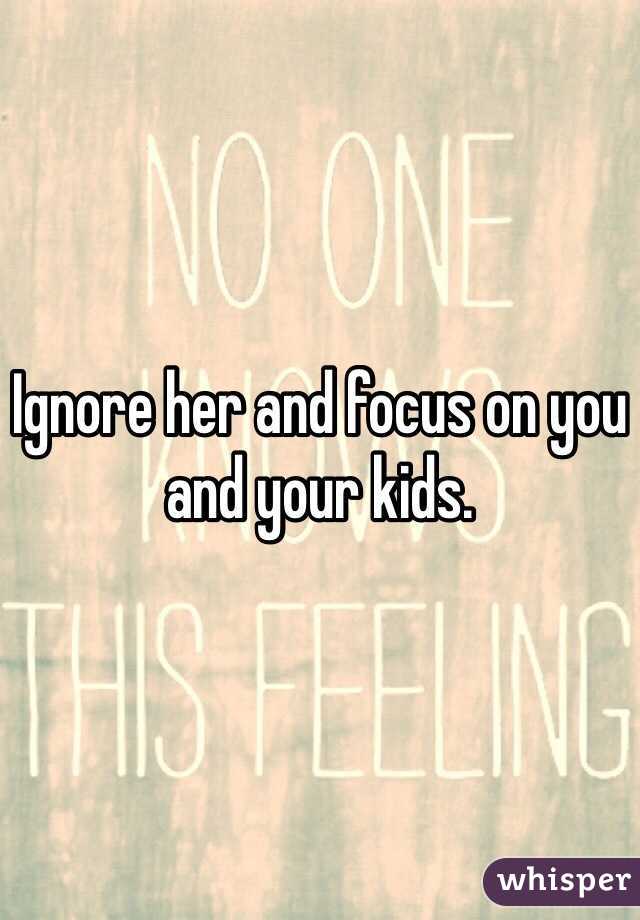 Ignore her and focus on you and your kids.