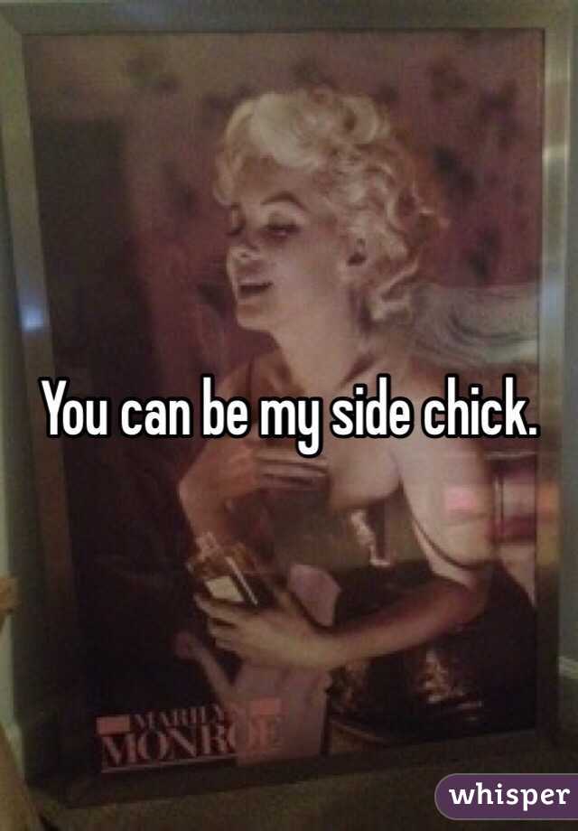 You can be my side chick. 