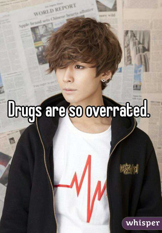Drugs are so overrated. 