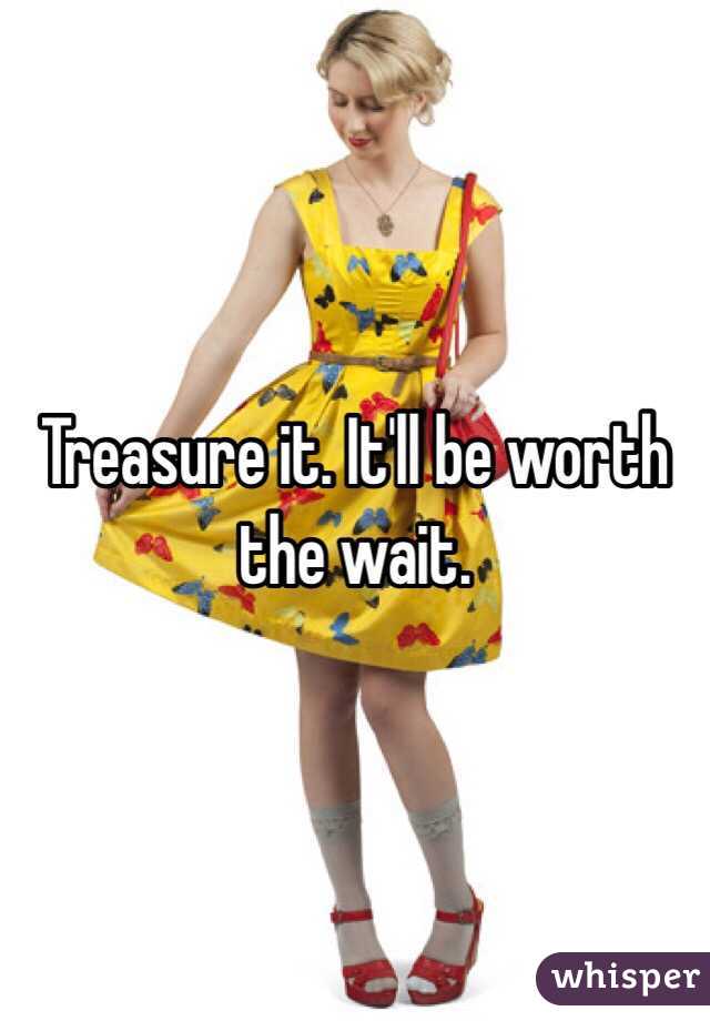 Treasure it. It'll be worth the wait. 