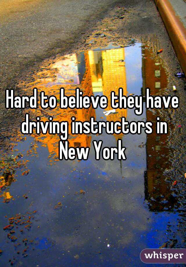 Hard to believe they have driving instructors in New York 