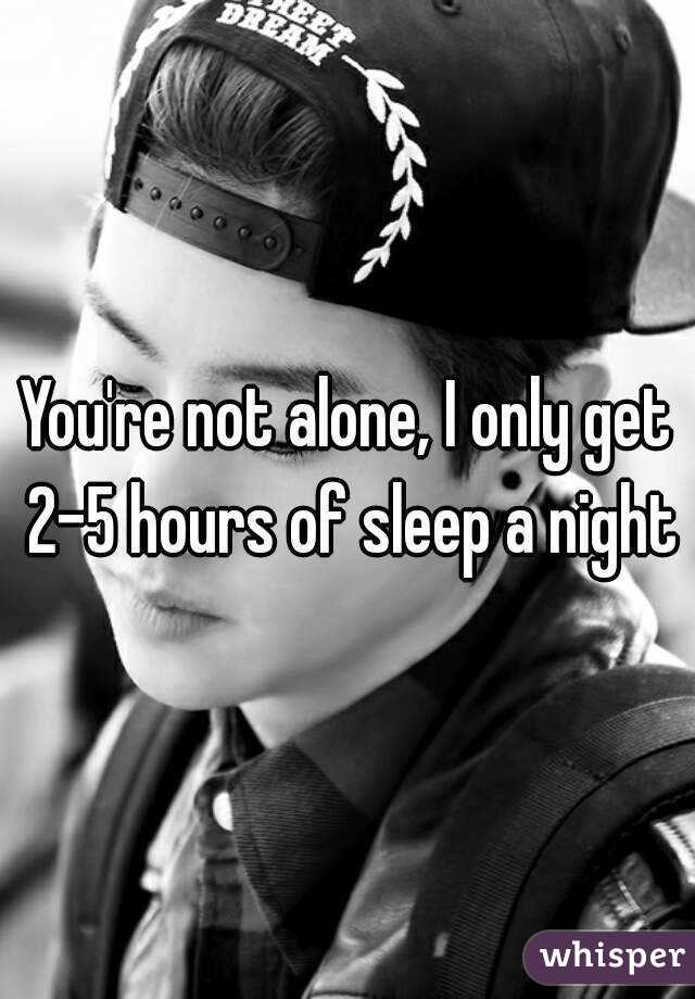You're not alone, I only get 2-5 hours of sleep a night