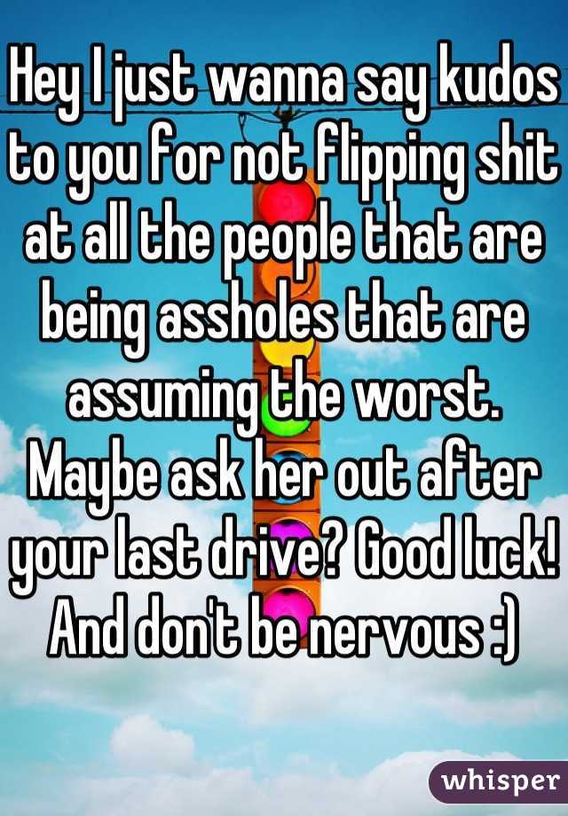 Hey I just wanna say kudos to you for not flipping shit at all the people that are being assholes that are assuming the worst. Maybe ask her out after your last drive? Good luck! And don't be nervous :)