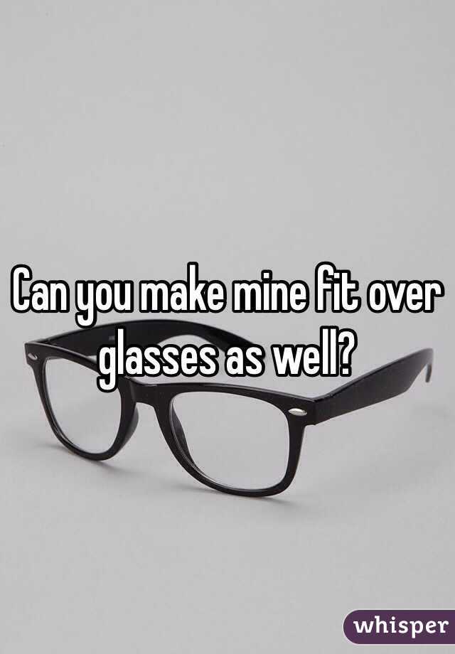 Can you make mine fit over glasses as well?