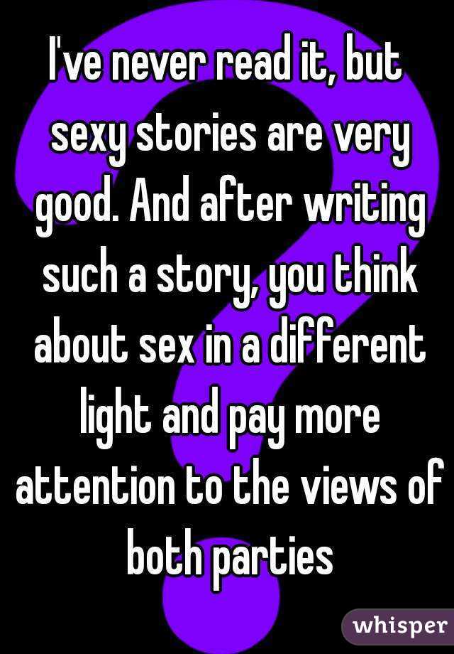 I've never read it, but sexy stories are very good. And after writing such a story, you think about sex in a different light and pay more attention to the views of both parties