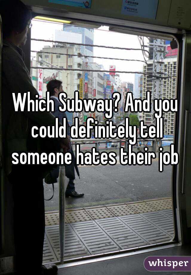 Which Subway? And you could definitely tell someone hates their job 