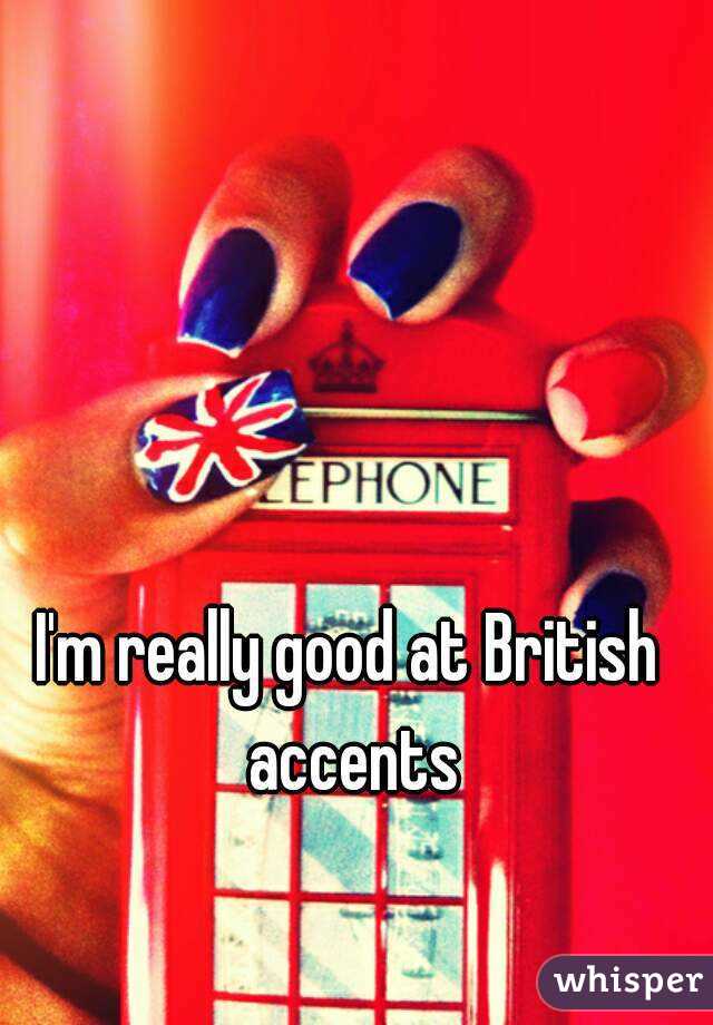 I'm really good at British accents