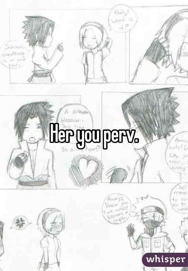 Her you perv.