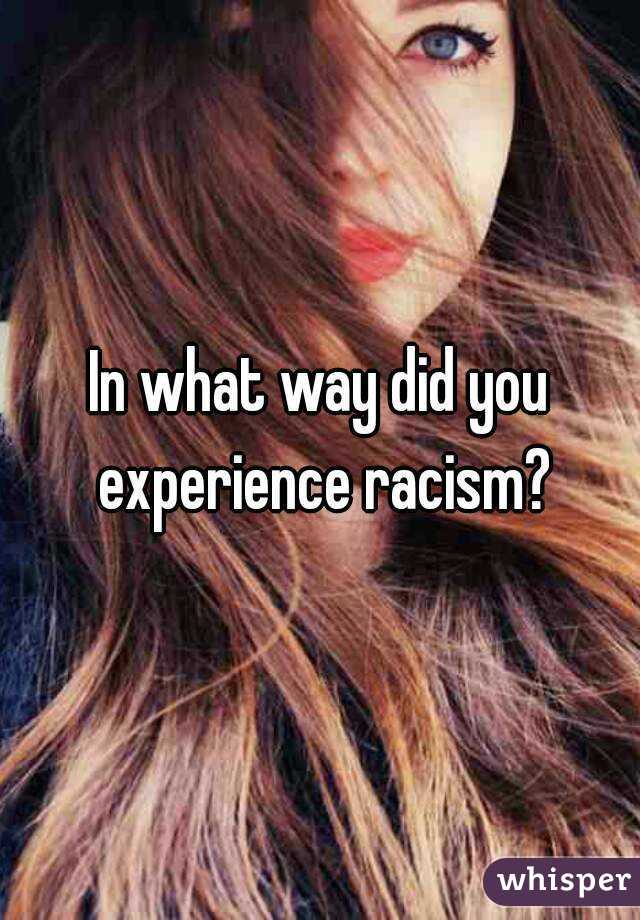 In what way did you experience racism?