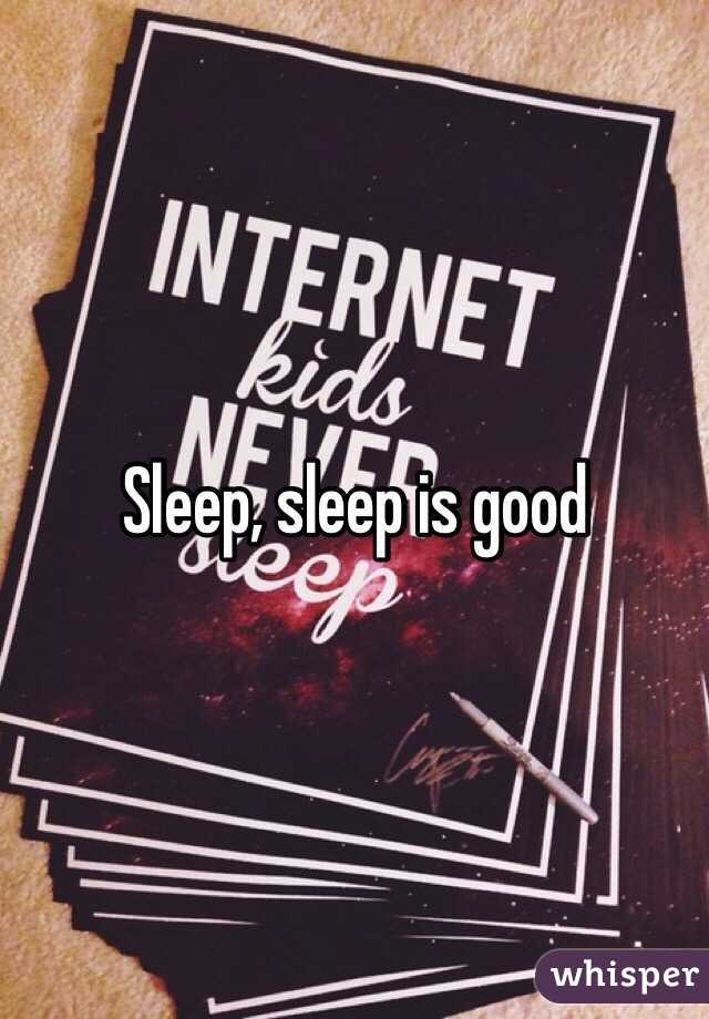 Sleep, sleep is good