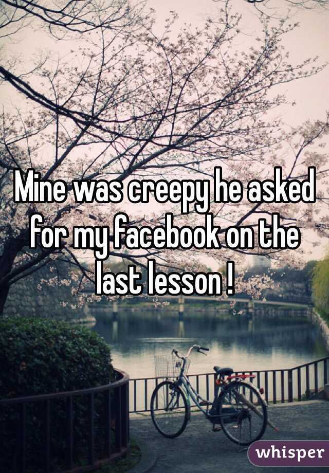 Mine was creepy he asked for my facebook on the last lesson !