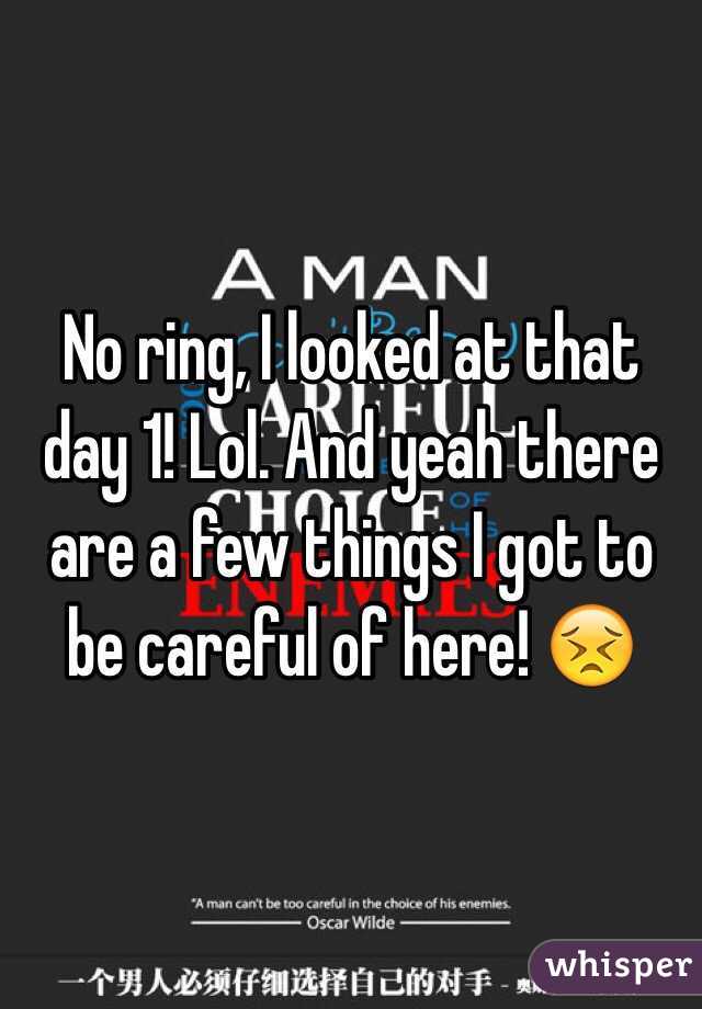 No ring, I looked at that day 1! Lol. And yeah there are a few things I got to be careful of here! 😣