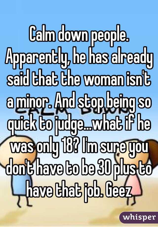 Calm down people. Apparently, he has already said that the woman isn't a minor. And stop being so quick to judge...what if he was only 18? I'm sure you don't have to be 30 plus to have that job. Geez 