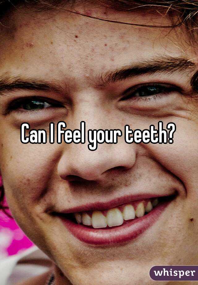 Can I feel your teeth?