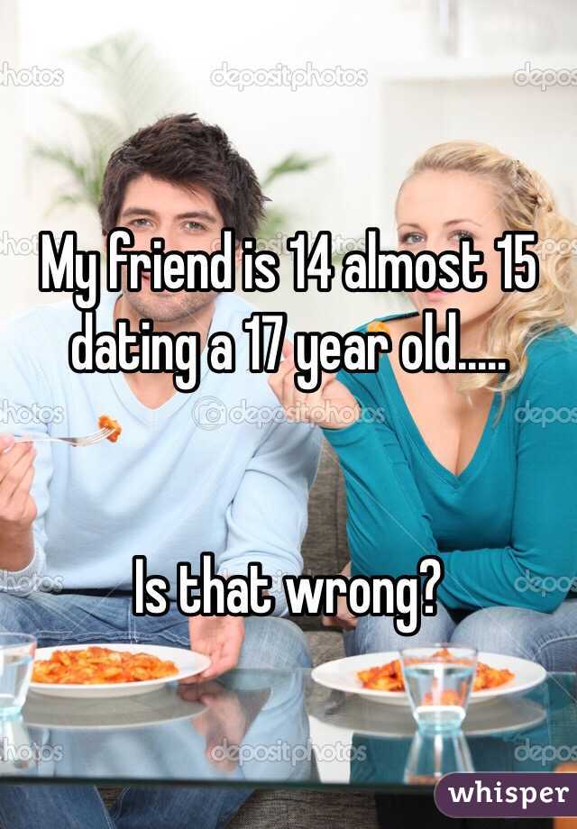 My friend is 14 almost 15 dating a 17 year old..... 


Is that wrong? 