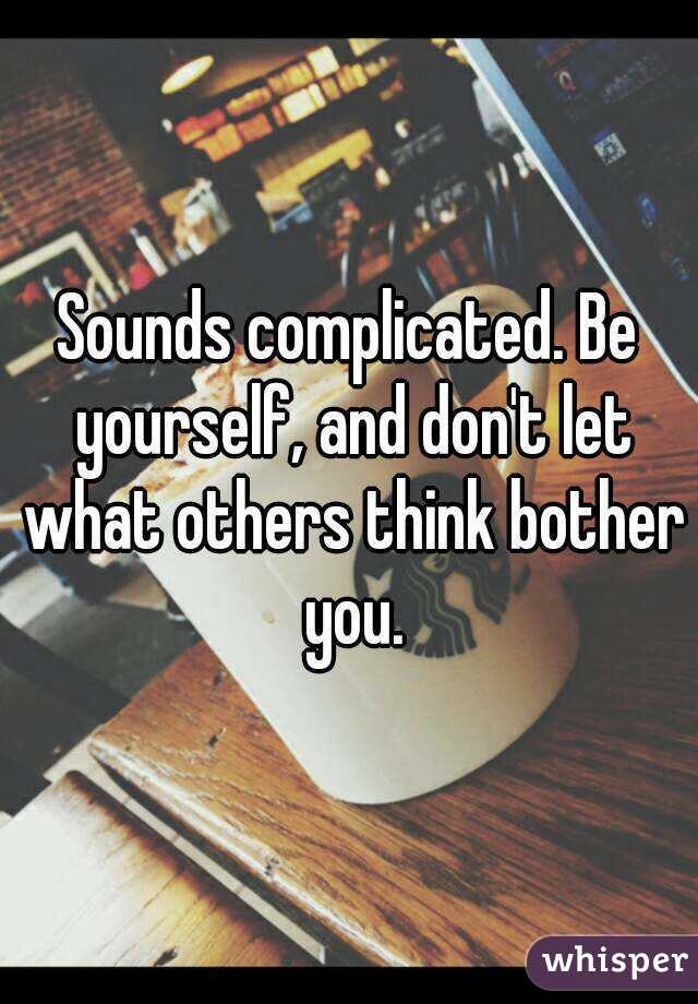 Sounds complicated. Be yourself, and don't let what others think bother you.