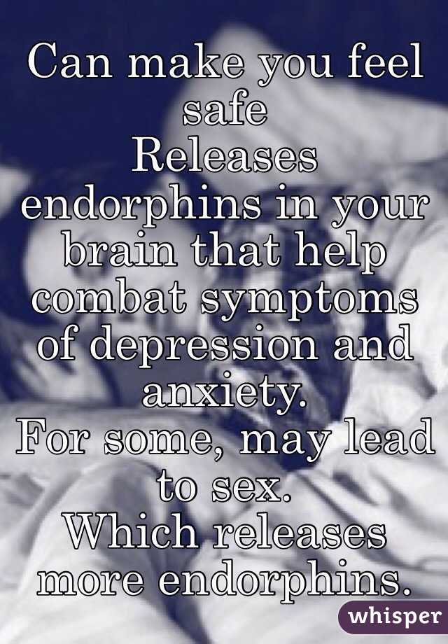 Can make you feel safe
Releases endorphins in your brain that help combat symptoms of depression and anxiety. 
For some, may lead to sex.
Which releases more endorphins.