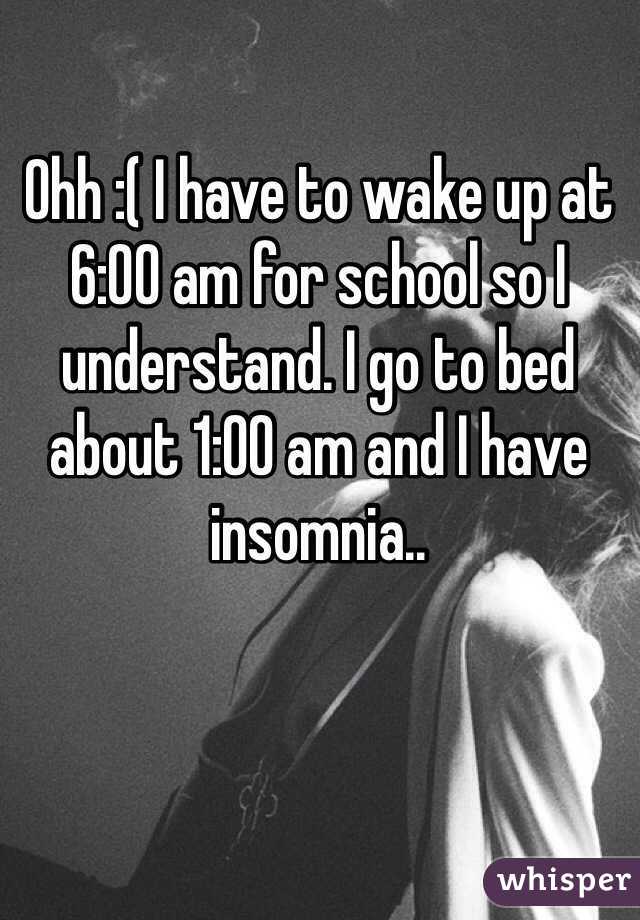 Ohh :( I have to wake up at 6:00 am for school so I understand. I go to bed about 1:00 am and I have insomnia..