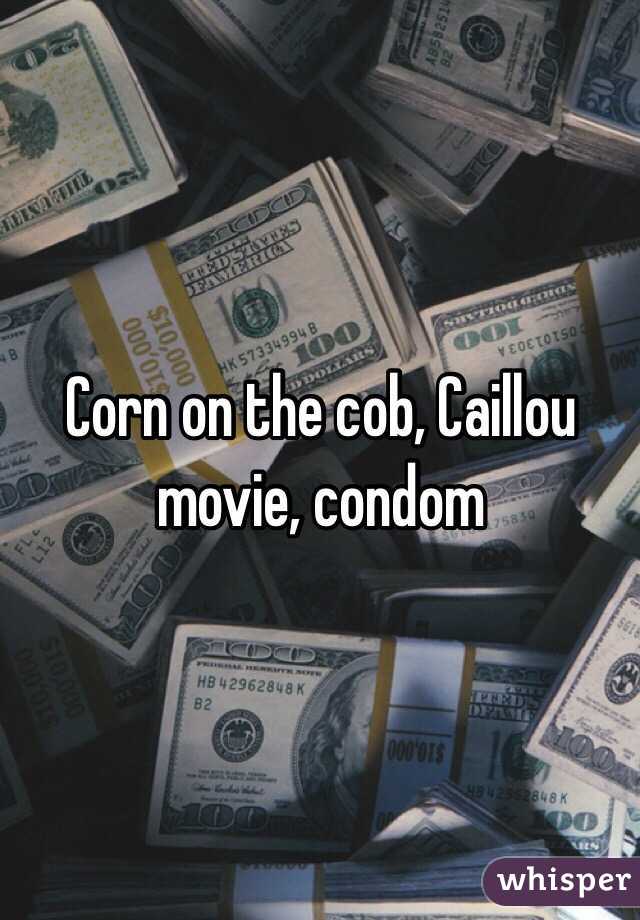 Corn on the cob, Caillou movie, condom 

