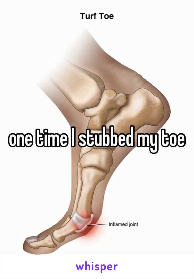one time I stubbed my toe 