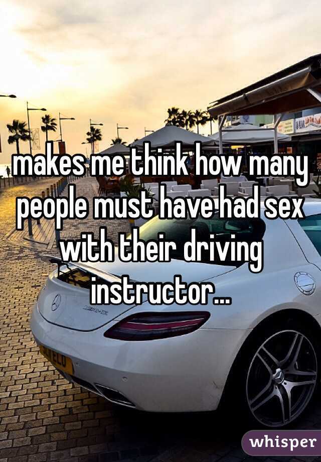 makes me think how many people must have had sex with their driving instructor...