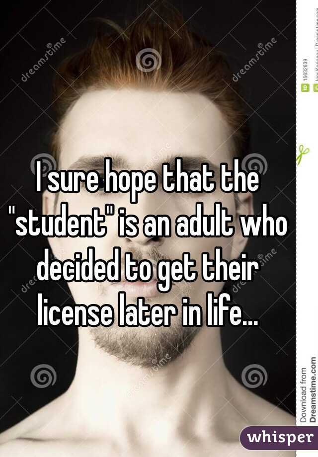 I sure hope that the "student" is an adult who decided to get their license later in life...