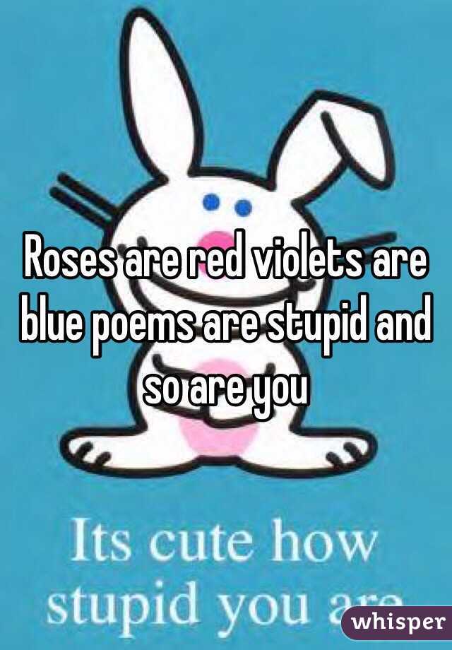 Roses are red violets are blue poems are stupid and so are you