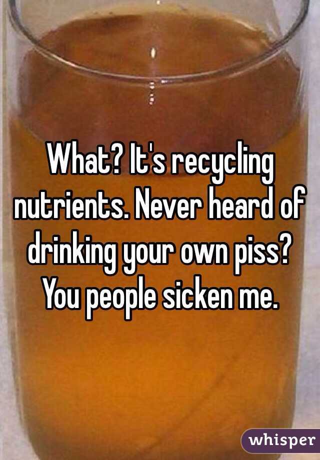 What? It's recycling nutrients. Never heard of drinking your own piss? You people sicken me. 