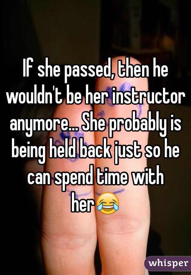 If she passed, then he wouldn't be her instructor anymore... She probably is being held back just so he can spend time with her😂