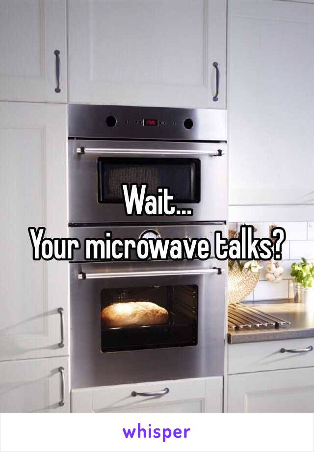 Wait... 
Your microwave talks?