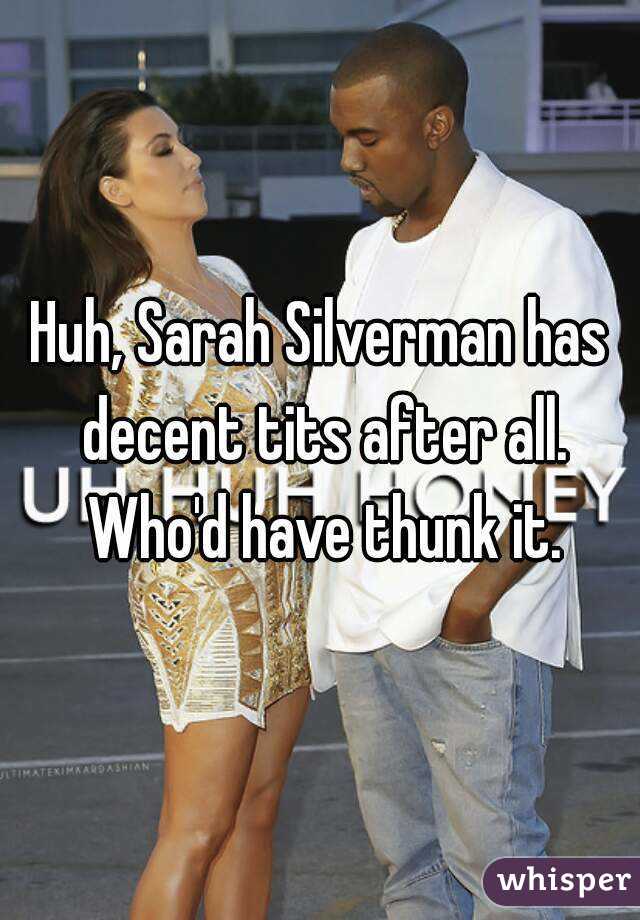 Huh, Sarah Silverman has decent tits after all. Who'd have thunk it.