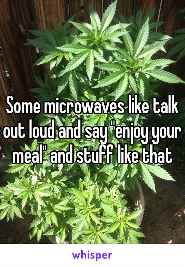 Some microwaves like talk out loud and say "enjoy your meal" and stuff like that
