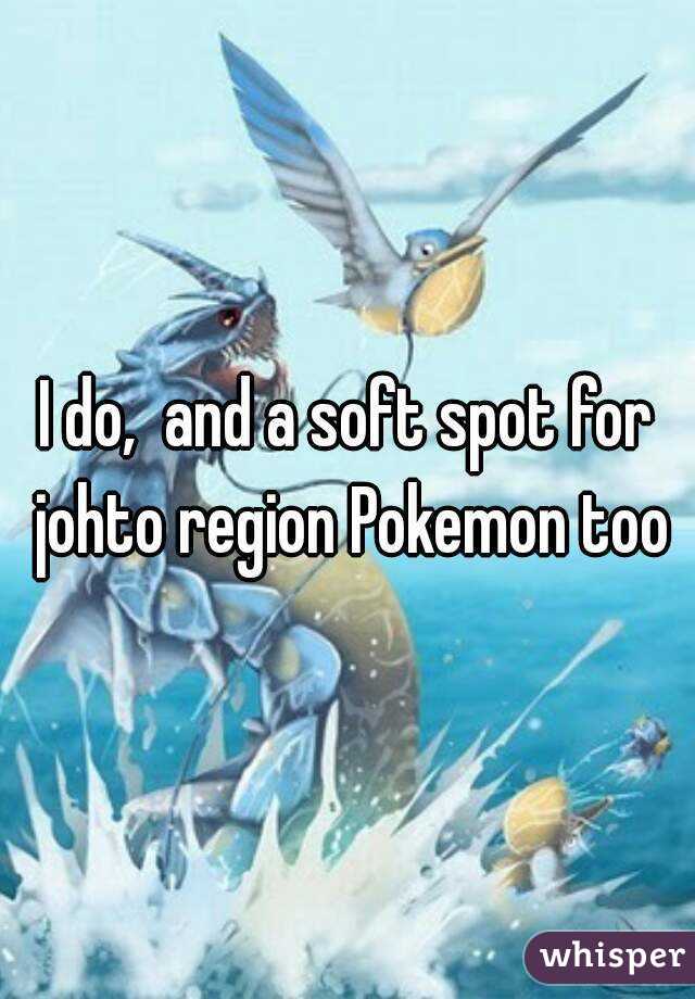 I do,  and a soft spot for johto region Pokemon too