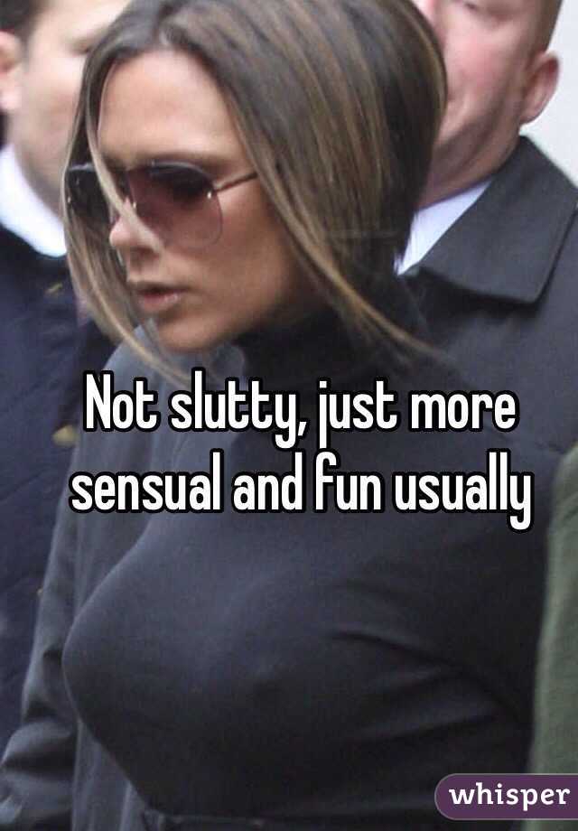 Not slutty, just more sensual and fun usually 