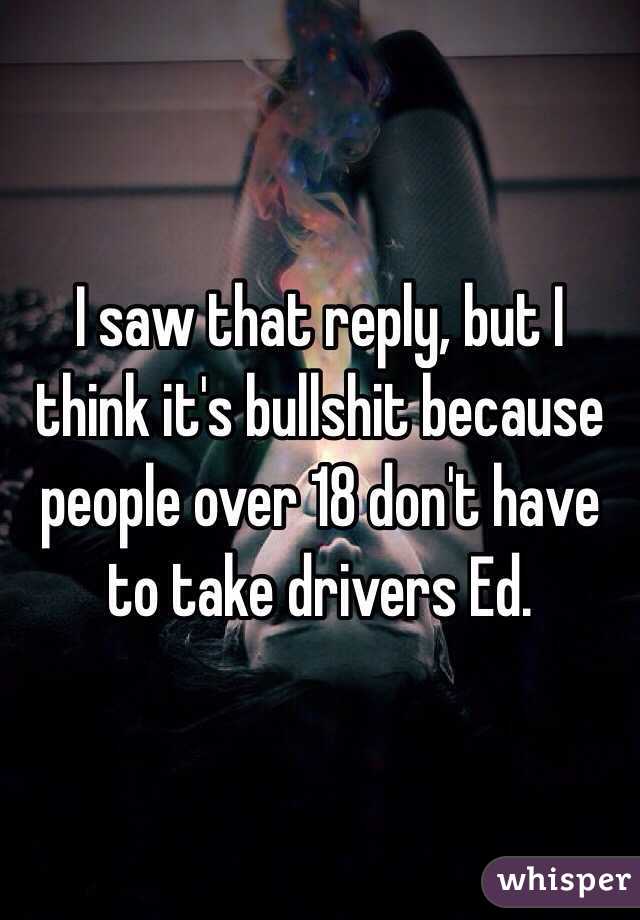 I saw that reply, but I think it's bullshit because people over 18 don't have to take drivers Ed. 