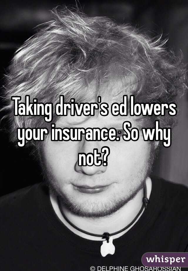 Taking driver's ed lowers your insurance. So why not?