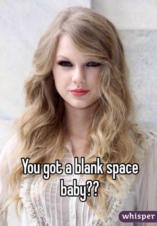 You got a blank space baby??