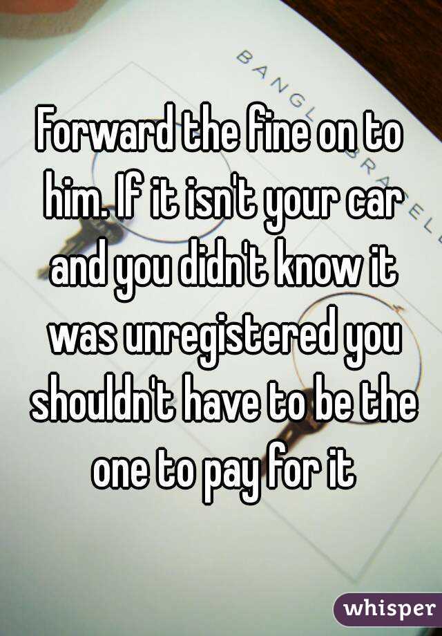 Forward the fine on to him. If it isn't your car and you didn't know it was unregistered you shouldn't have to be the one to pay for it