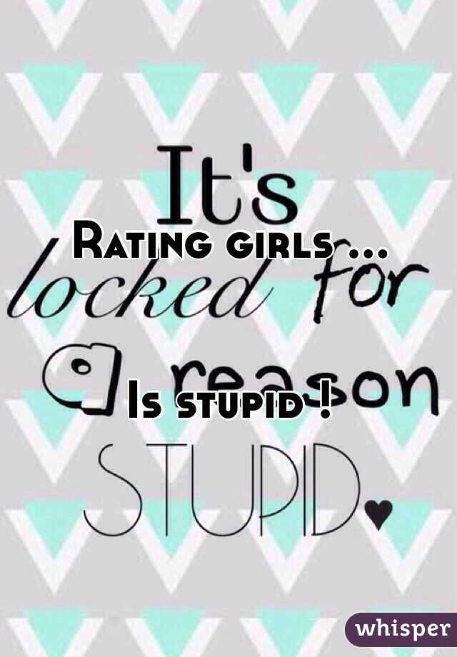 Rating girls ...


Is stupid !