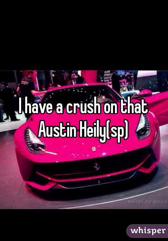 I have a crush on that Austin Heily(sp)