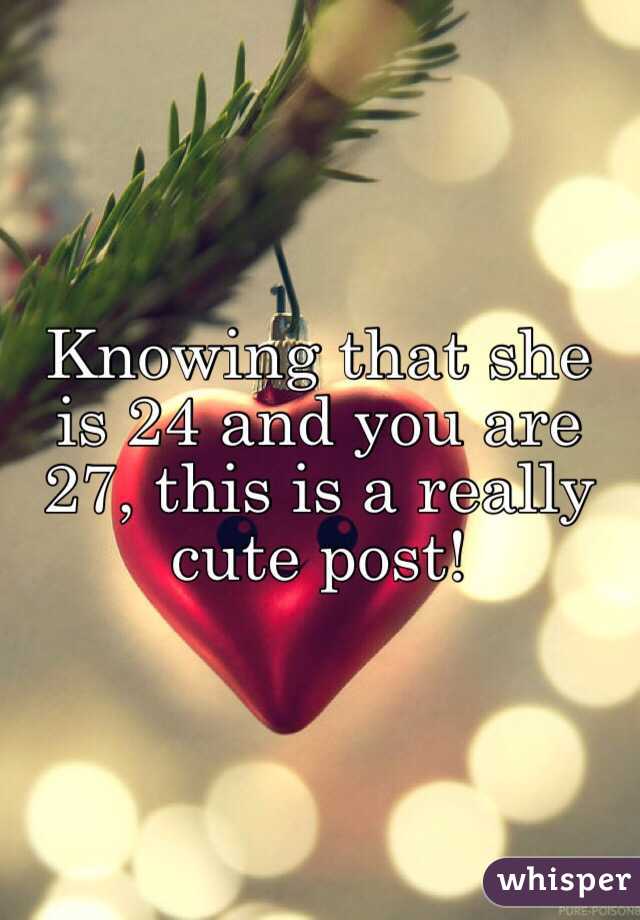 Knowing that she is 24 and you are 27, this is a really cute post!