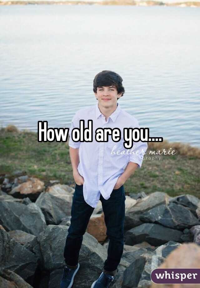 How old are you.... 

